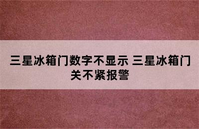 三星冰箱门数字不显示 三星冰箱门关不紧报警